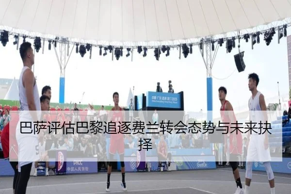 巴萨评估巴黎追逐费兰转会态势与未来抉择